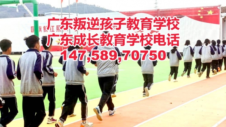 佛山教育叛逆孩子的学校,佛山教育叛逆青少年的学校,广东成长教育学校