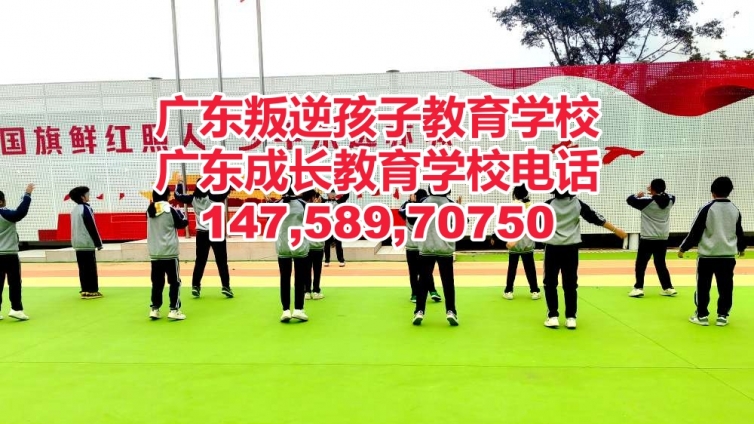 东莞教育叛逆孩子的学校,东莞教育叛逆青少年的学校,广东成长教育学校