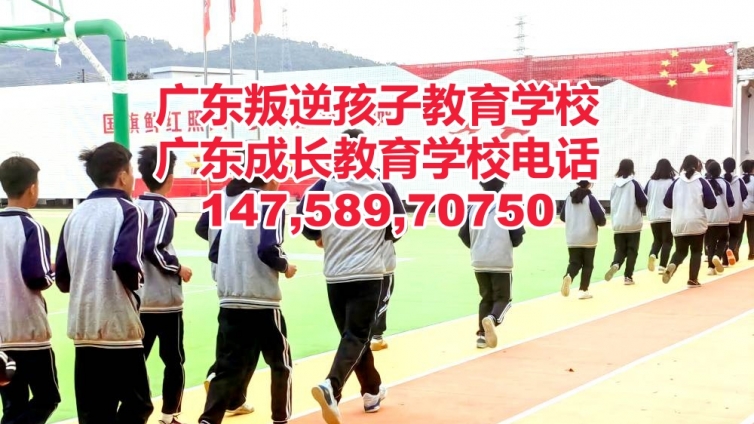 广州南沙区叛逆孩子教育学校,广州南沙区教育叛逆孩子的学校