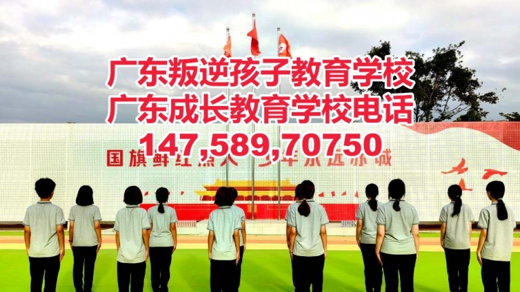 清远叛逆孩子教育学校,清远管教叛逆青少年孩子的学校