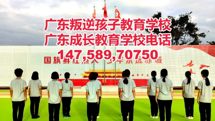 肇庆叛逆孩子教育学校,肇庆管教叛逆青少年孩子的学校